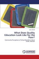 What Does Quality Education Look Like for the Poor?: Community Perceptions of School Benefits in Rural Sindh, Pakistan 3659827029 Book Cover