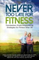 Never Too Late for Fitness-Volume One: Trendsetters Share Empowering Strategies for Fitness Over 50 0692951229 Book Cover