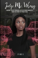 Judge Me, Wrong : Finding Truth in Life Defining Moments, Right in Front of Your Face 0692162860 Book Cover