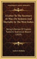 A Letter To The Secretary At War, On Sickness And Mortality In The West Indies: Being A Review Of Captain Tulloch's Statistical Report 1437458866 Book Cover