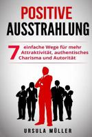 Positive Ausstrahlung: 7 Einfache Wege Fur Mehr Attraktivitat, Authentisches Charisma Und Autoritat 1979442029 Book Cover