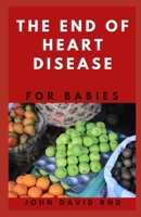 THE END OF HEART DISEASE FOR BABIES: The Right Cookbook You Help Maintain a Healthy Heart for Your Baby B08WJZD5XL Book Cover
