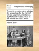 Thoughts on nature and religion: or, An apology for the right of private judgment, maintained by Michael Servetus, M.D. in his answer to John Calvin 1340009153 Book Cover