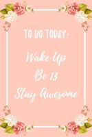 To Do Today. Wake Up. Be 13. Stay Awesome: 6x9 Dot Bullet Notebook/Journal Funny 13th Birthday Gift Idea For Son, Daughter, Friend, Family 1706297297 Book Cover