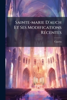 Sainte-marie D'auch Et Ses Modifications Récentes: Histoire Et Description De Cette Cathédrale ...... 1277407088 Book Cover