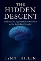 THE HIDDEN DESCENT: Unraveling the Mystery of Chiari Malformation and the Brain’s Quiet Struggle B0FR58865G Book Cover
