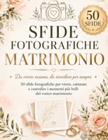 Sfide Fotografiche Matrimonio: 50 sfide fotografiche per vivere, catturare e custodire i momenti più belli del vostro matrimonio (Italian Edition) B0HG8H2321 Book Cover