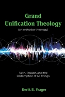 Grand Unification Theology: (An Orthodox Theology) Faith, Reason, And the Redemption of All Things B0G75GPSBT Book Cover