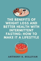 The Benefits of Weight Loss and Better Health with Intermittent Fasting: How to Make It a Lifestyle B0C5PCN6GZ Book Cover
