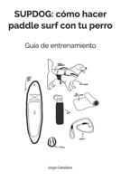 Supdog: cómo hacer paddle surf con tu perro: Guía de entrenamiento B08SWN4ZL9 Book Cover