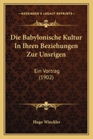 Die Babylonische Kultur In Ihren Beziehungen Zur Unsrigen: Ein Vortrag (1902) 1144898412 Book Cover