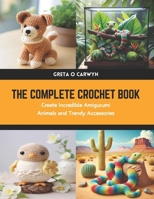 The Complete Crochet Book: Create Incredible Amigurumi Animals and Trendy Accessories B0CWDNY1VZ Book Cover
