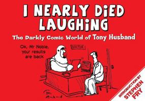 I Nearly Died Laughing: The Darkly Comic World of Tony Husband 1848584466 Book Cover