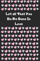 Let all That You Do Be Done In Love: Cute Valentines Journal, valentines journal for girls, valentinnes gift for her, valentines journal 2020-120 Pages(6"x9") Matte Cover Finish 1658196511 Book Cover