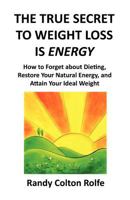 The True Secret to Weight Loss Is Energy: How to Forget about Dieting, Restore Your Natural Energy, and Attain Your Ideal Weight 1477605975 Book Cover