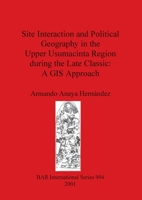 Site Interaction and Political Geography in the Upper Usumacinta Region during the Late Classic 1841711950 Book Cover