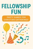 Fellowship Fun: Party Games for Christian Gatherings B0G2Y6MY6P Book Cover