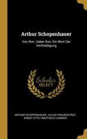 Arthur Schopenhauer: Von Ihm. Ueber Ihm: Ein Wort Der Vertheidigung 1016805039 Book Cover