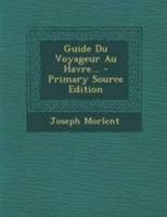 Guide Du Voyageur Au Havre... 1295097648 Book Cover