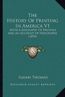 The History Of Printing In America V1: With A Biography Of Printers And An Account Of Newspapers 1163990337 Book Cover