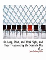 On Long, Short, and Weak Sight: And Their Treatment, by the Scientific Use of Spectacles (Classic Reprint) 1163602094 Book Cover