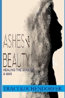 Ashes to Beauty- Healing the Soul of a Man B0DS6GPSD3 Book Cover