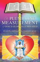 A Plumb Line Measurement of God's Glory Illuminated in the Feasts, Offerings, Tabernacle: Is He Seated on the Throne of Your Heart 1498499031 Book Cover