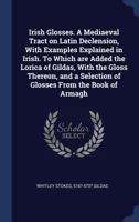 Irish Glosses: A Mediaeval Tract on Latin Declension, With Examples Explained in Irish 052682266X Book Cover
