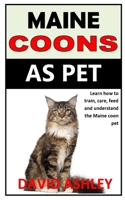 MAINE COONS AS PET: Learn how to train, care, feed and understand the Maine coon pet B08M2FZ99J Book Cover