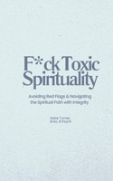 F*ck Toxic Spirituality: Avoiding Red Flags & Navigating the Spiritual Path with Integrity 1738285200 Book Cover