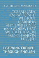 YOU ALREADY KNOW FRENCH WITHOUT LEARNING ANYTHING: OVER 1000 WORDS THAT ARE IDENTICAL IN FRENCH AND IN ENGLISH: LEARNING FRENCH THROUGH ENGLISH B0851LLXHK Book Cover