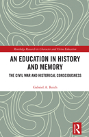 Memory, Sense-making, and History Education: Historical Consciousness and Teaching about the Civil War (Routledge Research in Character and Virtue Education) 1032559209 Book Cover