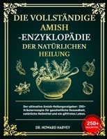 DIE VOLLSTÄNDIGE AMISH-ENZYKLOPÄDIE DER NATÜRLICHEN HEILUNG: Der ultimative Amish-Heilungsratgeber: 250+ Kräuterrezepte für ganzheitliche Gesundheit, ... und ein giftfreies Leben. (German Edition) B0F1YCL9NH Book Cover