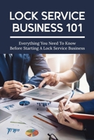 Lock Service Business 101: Everything You Need To Know Before Starting A Lock Service Business: How To Start A Lock Service Business null Book Cover