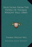Selections from the Papers of ... Thomas Wright Hill 1104464462 Book Cover