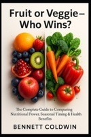 Fruit or Veggie — Who Wins?: The Complete Guide to Comparing Nutritional Power, Seasonal Timing & Health B0G6G4LHT1 Book Cover