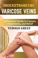 UNDERSTNANDING VARICOSE VEINS: A Practical Guide to Causes, Treatments, and Relief B0F6MHW1SY Book Cover