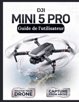 DJI Mini 5 Pro Guide de l'utilisateur: Le manuel définitif étape par étape pour une configuration de vol optimale, la cinématographie avec capteur 1 pouce et le suivi intelligent (French Edition) B0HJJLD7MK Book Cover
