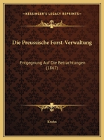 Die Preussische Forst-Verwaltung: Entgegnung Auf Die Betrachtungen (1867) 1161119027 Book Cover