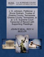 J. D. Johnson, Petitioner, v. Bruce Graham, Trustee of Greene County, Tennessee, Greene County, Tennessee, et al. U.S. Supreme Court Transcript of Record with Supporting Pleadings 1270387820 Book Cover