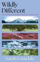 Wildly different: How five women reclaimed nature in a man’s world 1526195062 Book Cover
