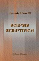 Scepsis Scientifica: Or, Confest Ignorance, The Way To Science ; In An Essay Of The Vanity Of Dogmatizing And Confident Opinion 1016942893 Book Cover