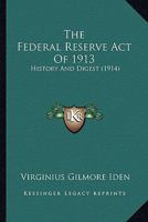 The Federal Reserve Act Of 1913: History And Digest 1275471048 Book Cover