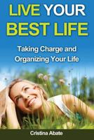 Live Your Best Life: Taking Charge and Organizing Your Life 1533060843 Book Cover