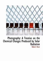 Photography: A Treatise on the Chemical Changes Produced by Solar Radiation 1443778931 Book Cover