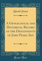 A Genealogical and Historical Record of the Descendants of John Pease, Sen 1015565409 Book Cover