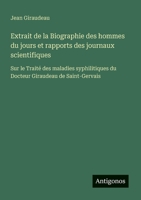 Extrait de la Biographie des hommes du jours et rapports des journaux scientifiques: Sur le Traité des maladies syphilitiques du Docteur Giraudeau de Saint-Gervais (French Edition) 3563212317 Book Cover