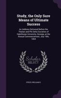 Study, the Only Sure Means of Ultimate Success: An Address Delivered Before the Thalian and Phi Delta Societies of Oglethorpe University, Georgia, at the Annual Commencement, July 19th, 1854 1173296883 Book Cover