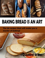 Baking Bread is an Art: The 50 Recipes that will Make You a Master of Baking! 1801534136 Book Cover