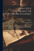 Hakluytus Posthumus, or Purchas his Pilgrimes: Contayning a History of the World in sea Voyages and Lande Travells by Englishmen and Others; Volume 2 1021950556 Book Cover